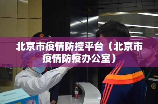 北京市疫情防控平台（北京市疫情防疫办公室）