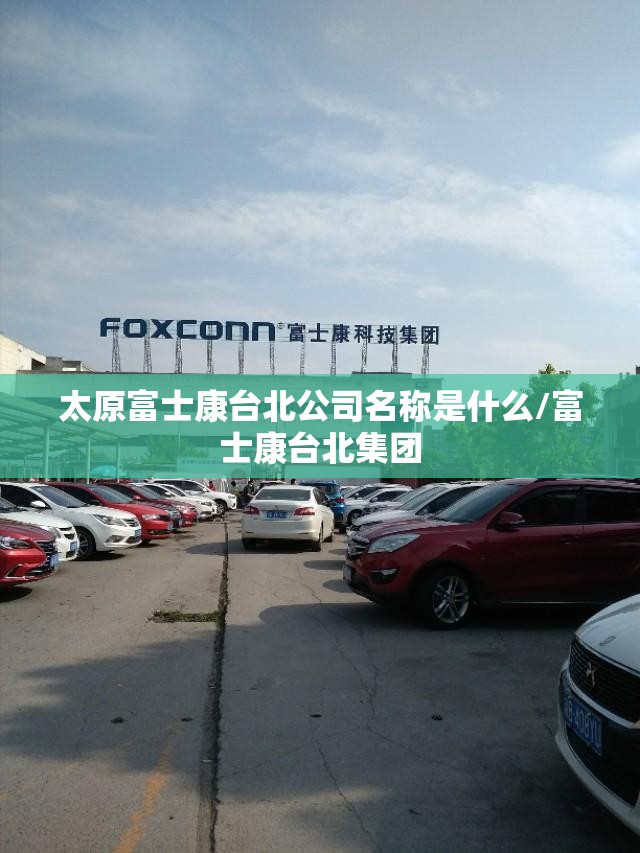 太原富士康台北公司名称是什么/富士康台北集团
