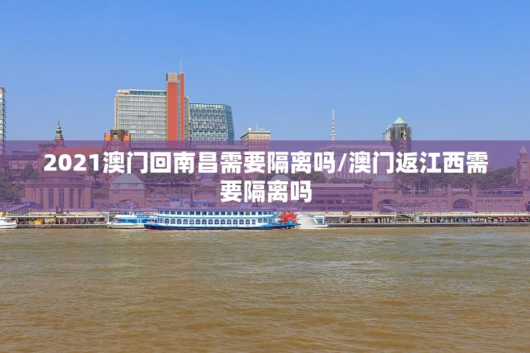 2021澳门回南昌需要隔离吗/澳门返江西需要隔离吗