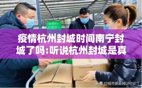 疫情杭州封城时间南宁封城了吗:听说杭州封城是真的吗