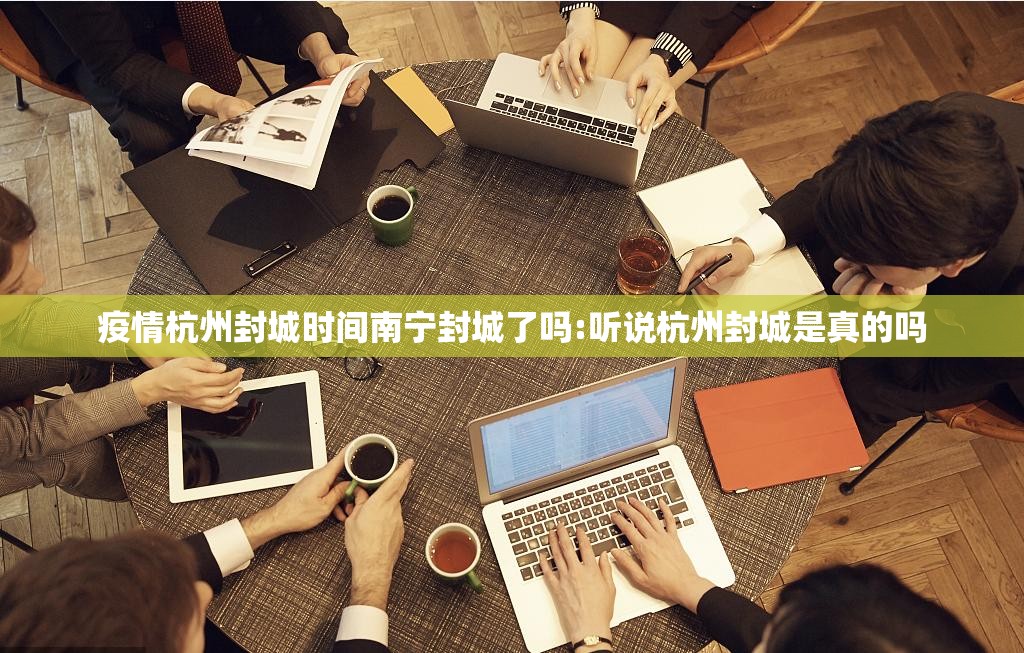 疫情杭州封城时间南宁封城了吗:听说杭州封城是真的吗