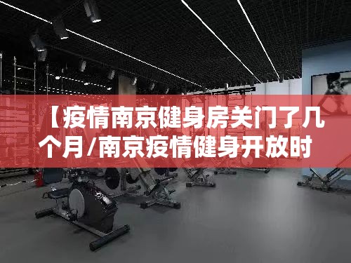 【疫情南京健身房关门了几个月/南京疫情健身开放时间】