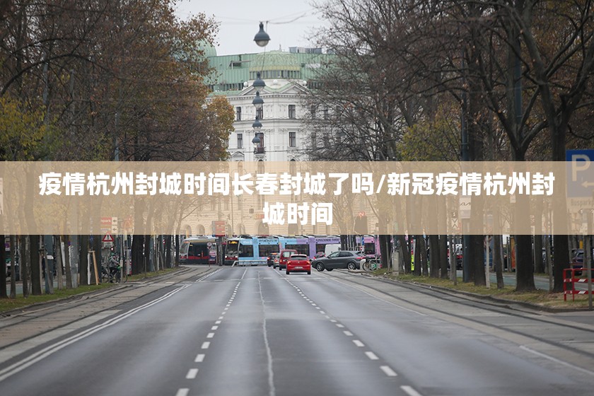 疫情杭州封城时间长春封城了吗/新冠疫情杭州封城时间
