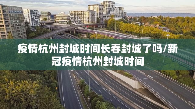 疫情杭州封城时间长春封城了吗/新冠疫情杭州封城时间