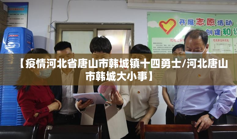 【疫情河北省唐山市韩城镇十四勇士/河北唐山市韩城大小事】