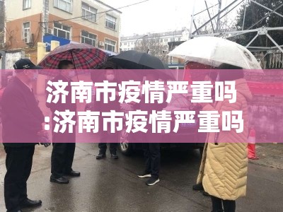 济南市疫情严重吗:济南市疫情严重吗今天