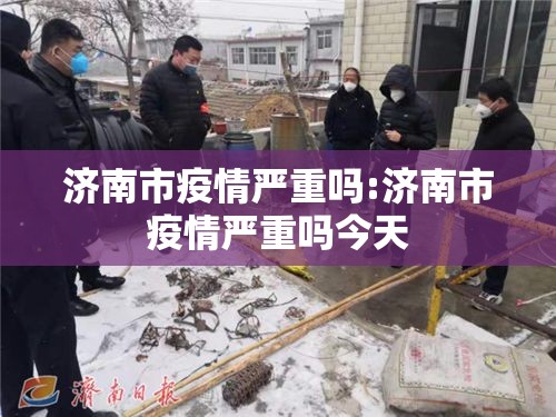 济南市疫情严重吗:济南市疫情严重吗今天