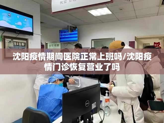 沈阳疫情期间医院正常上班吗/沈阳疫情门诊恢复营业了吗
