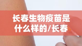 长春生物疫苗是什么样的/长春生物疫苗是几针剂
