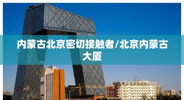 内蒙古北京密切接触者/北京内蒙古大厦