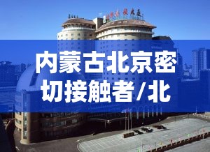 内蒙古北京密切接触者/北京内蒙古大厦