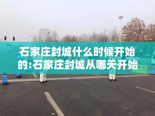 石家庄封城什么时候开始的:石家庄封城从哪天开始