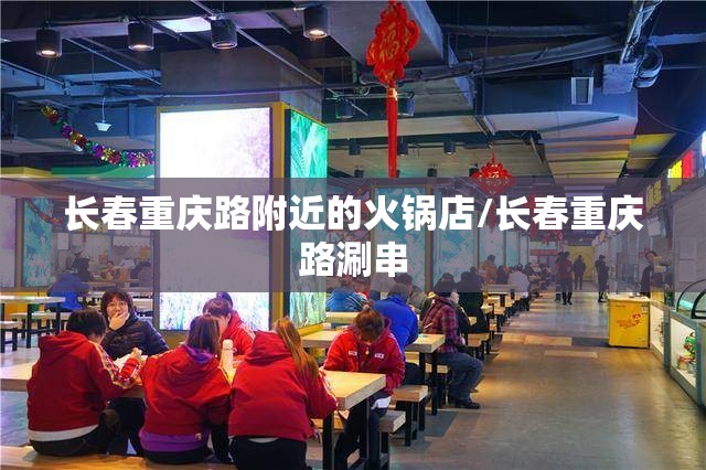长春重庆路附近的火锅店/长春重庆路涮串