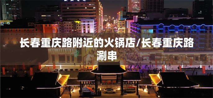 长春重庆路附近的火锅店/长春重庆路涮串
