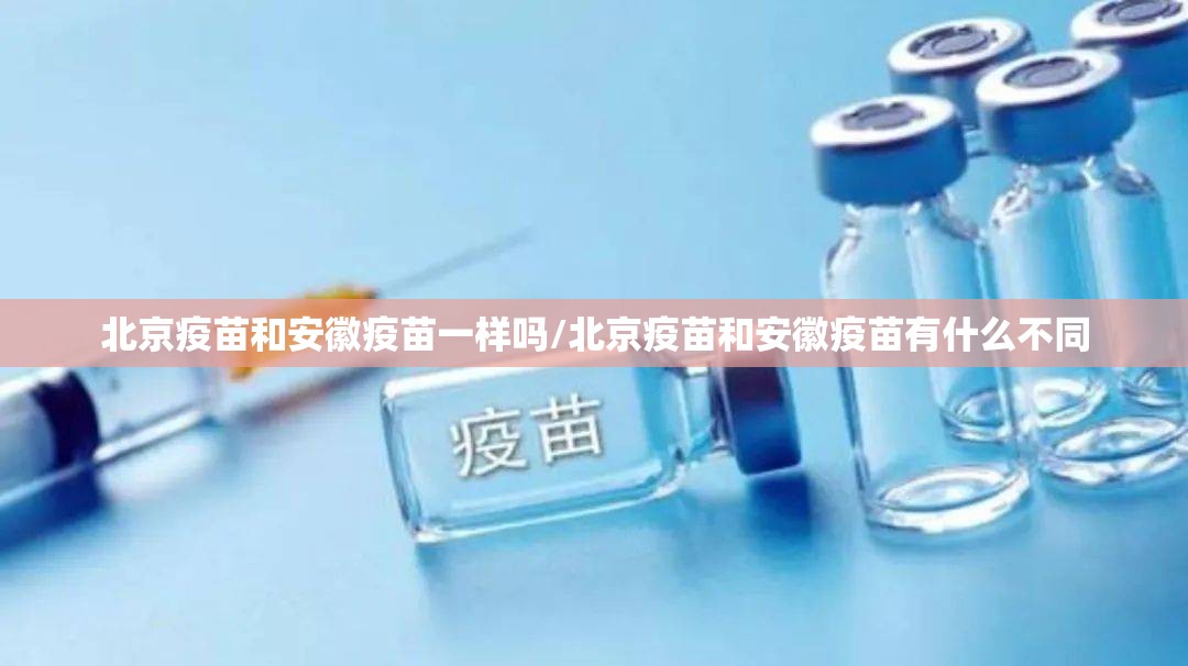 北京疫苗和安徽疫苗一样吗/北京疫苗和安徽疫苗有什么不同