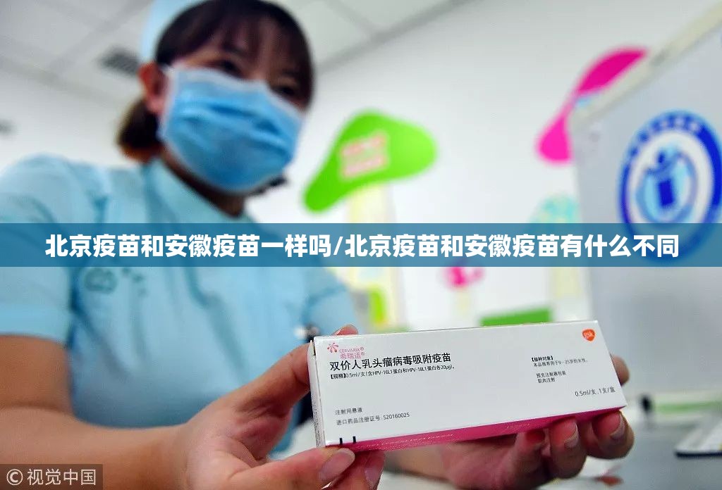 北京疫苗和安徽疫苗一样吗/北京疫苗和安徽疫苗有什么不同