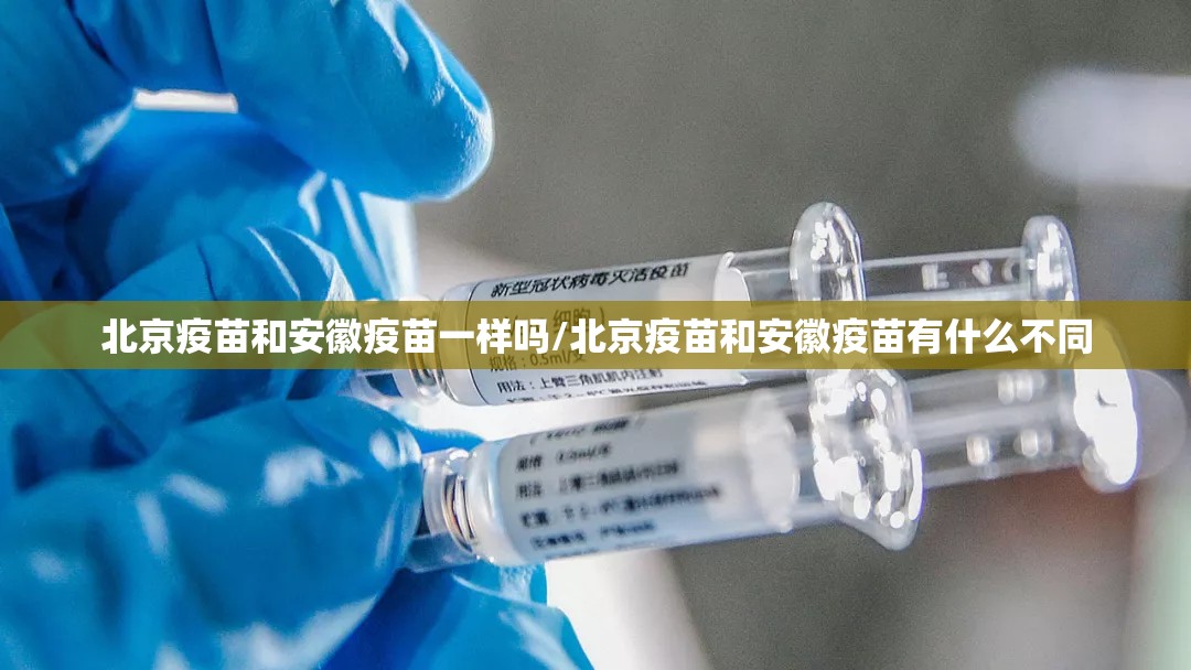 北京疫苗和安徽疫苗一样吗/北京疫苗和安徽疫苗有什么不同