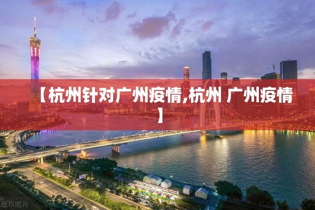 【杭州针对广州疫情,杭州 广州疫情】