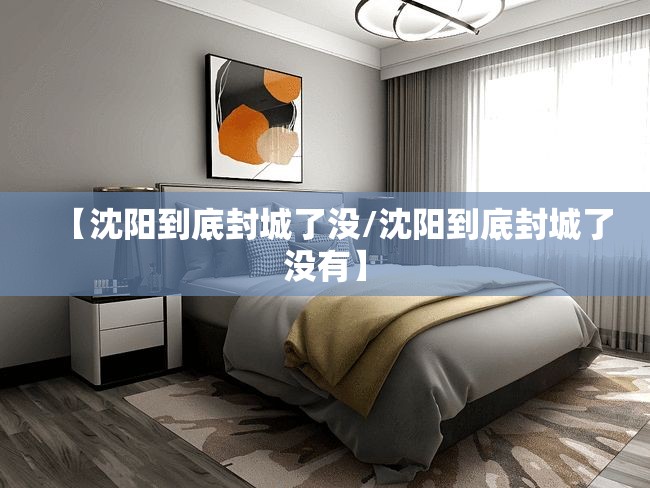 【沈阳到底封城了没/沈阳到底封城了没有】
