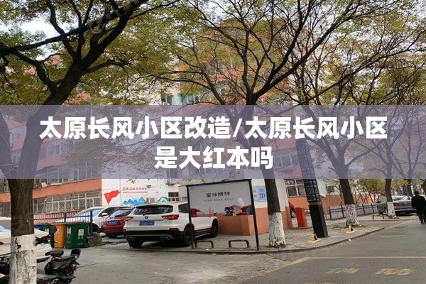 太原长风小区改造/太原长风小区是大红本吗