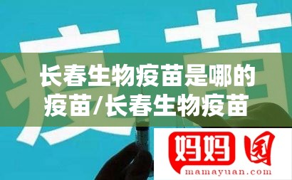 长春生物疫苗是哪的疫苗/长春生物疫苗简介
