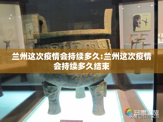 兰州这次疫情会持续多久:兰州这次疫情会持续多久结束