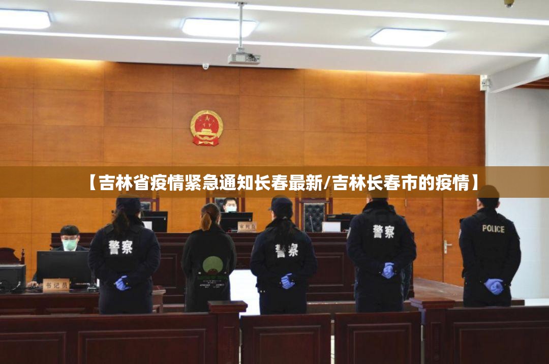 【吉林省疫情紧急通知长春最新/吉林长春市的疫情】