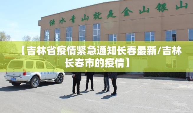 【吉林省疫情紧急通知长春最新/吉林长春市的疫情】