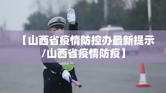 【山西省疫情防控办最新提示/山西省疫情防疫】