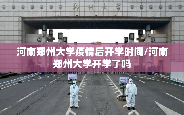 河南郑州大学疫情后开学时间/河南郑州大学开学了吗