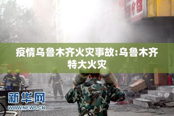 疫情乌鲁木齐火灾事故:乌鲁木齐特大火灾