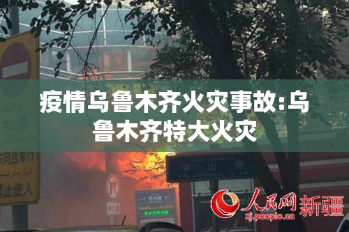 疫情乌鲁木齐火灾事故:乌鲁木齐特大火灾