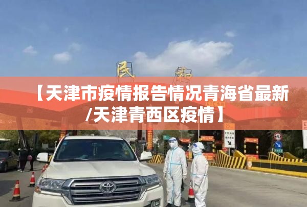 【天津市疫情报告情况青海省最新/天津青西区疫情】