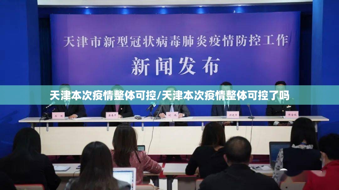 天津本次疫情整体可控/天津本次疫情整体可控了吗