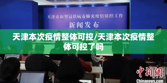 天津本次疫情整体可控/天津本次疫情整体可控了吗
