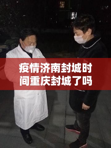 疫情济南封城时间重庆封城了吗/山东济南封城了没有