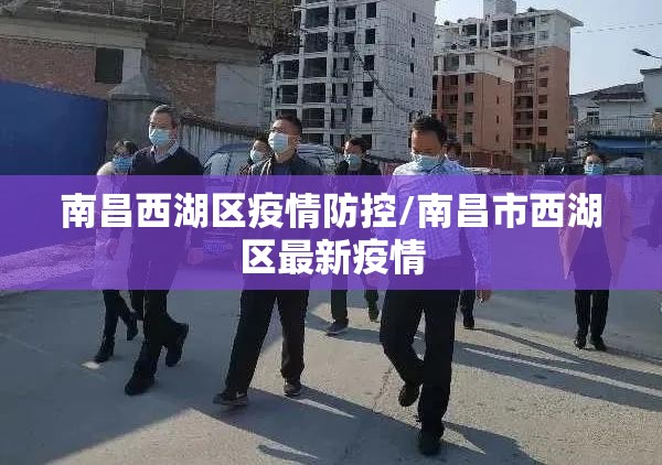 南昌西湖区疫情防控/南昌市西湖区最新疫情