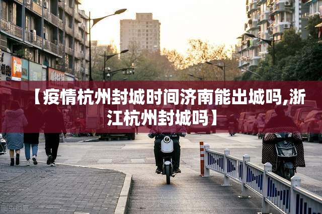 【疫情杭州封城时间济南能出城吗,浙江杭州封城吗】