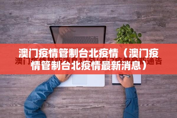 澳门疫情管制台北疫情（澳门疫情管制台北疫情最新消息）