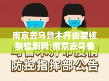 南京去乌鲁木齐需要核酸检测吗:南京去乌鲁木齐防疫政策最新