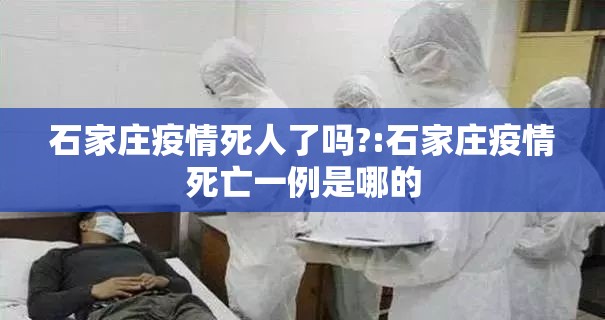 石家庄疫情死人了吗?:石家庄疫情死亡一例是哪的