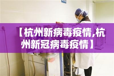 【杭州新病毒疫情,杭州新冠病毒疫情】