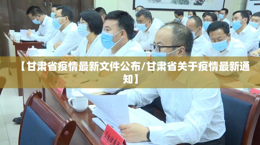 【甘肃省疫情最新文件公布/甘肃省关于疫情最新通知】