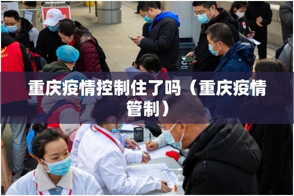 重庆疫情控制住了吗（重庆疫情管制）