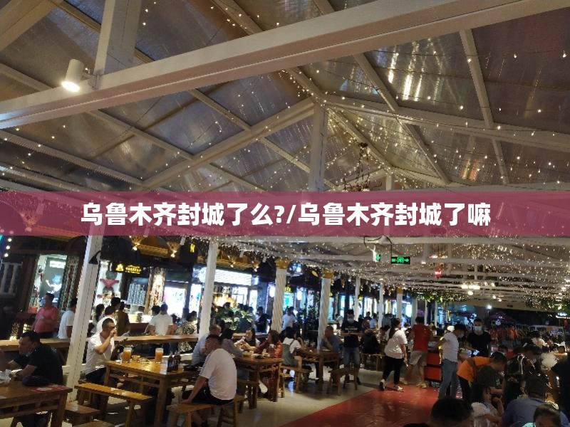 乌鲁木齐封城了么?/乌鲁木齐封城了嘛