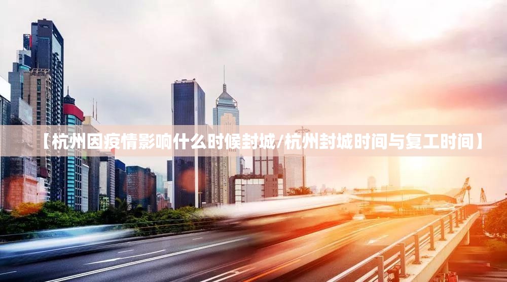 【杭州因疫情影响什么时候封城/杭州封城时间与复工时间】
