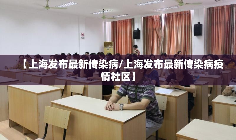 【上海发布最新传染病/上海发布最新传染病疫情社区】