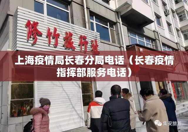 上海疫情局长春分局电话（长春疫情指挥部服务电话）