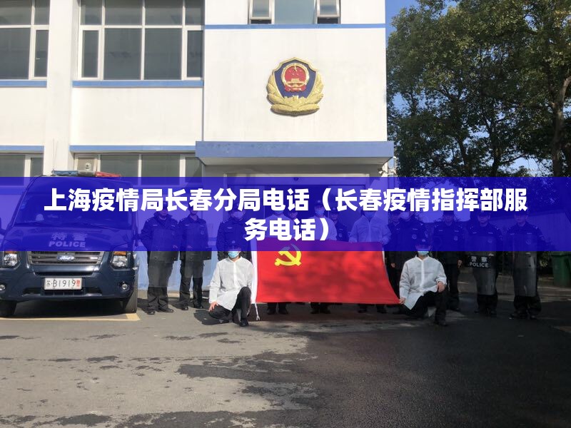 上海疫情局长春分局电话（长春疫情指挥部服务电话）