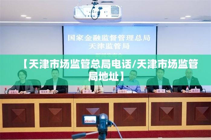 【天津市场监管总局电话/天津市场监管局地址】